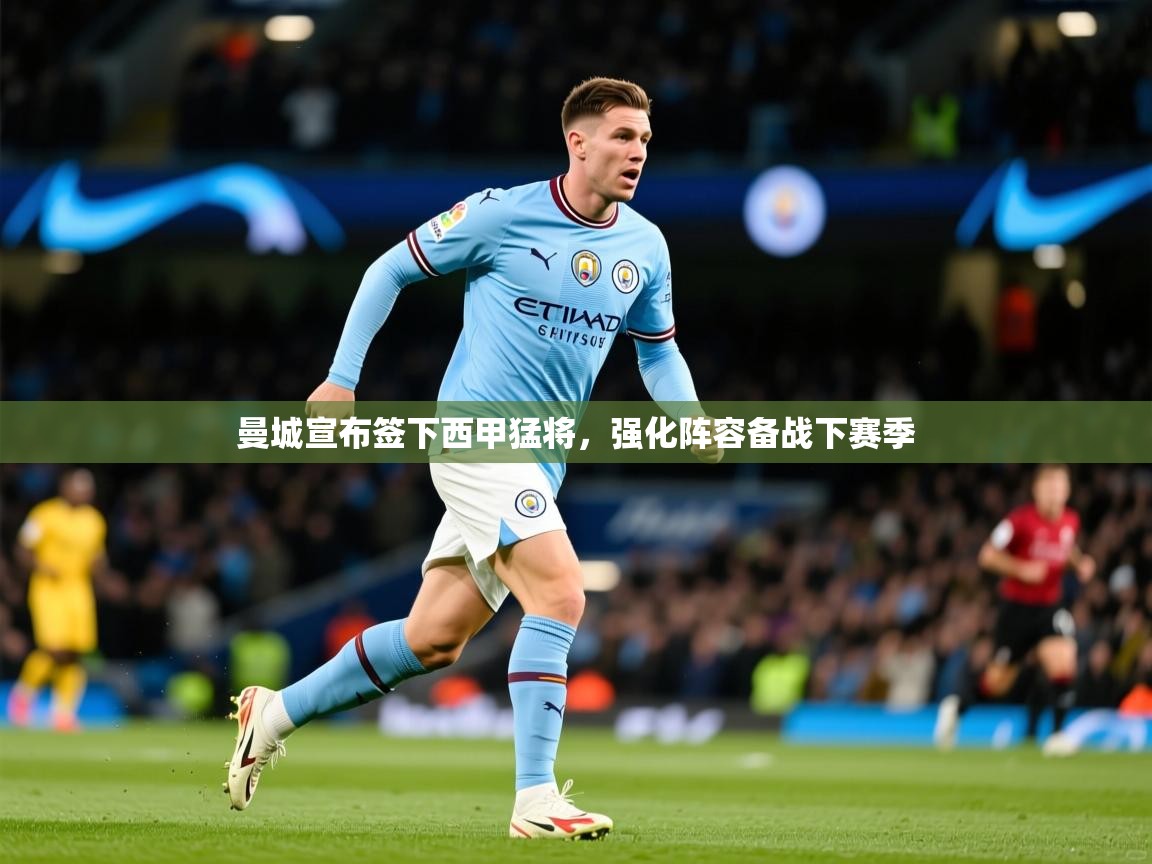 2025爱游戏登录界面曼城宣布签下西甲猛将,强化阵容备战下赛季 第4张