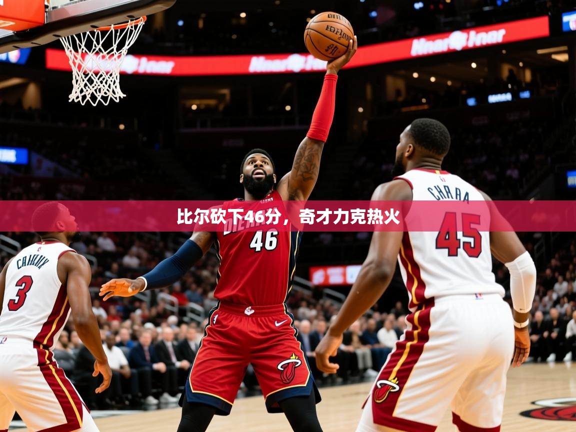 2025爱游戏app网页版入口比尔砍下46分，奇才力克热火