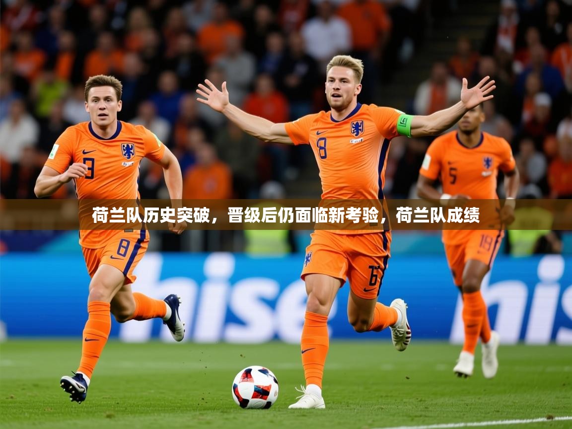 2025爱游戏ayx官方登录入口荷兰队历史突破,晋级后仍面临新考验,荷兰队成绩 第4张