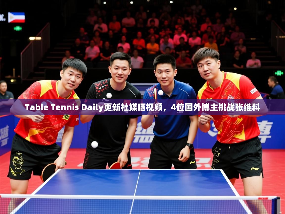 2025爱游戏登录平台Table Tennis Daily更新社媒晒视频，4位国外博主挑战张继科