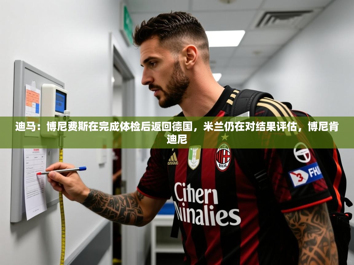 2025爱游戏登录界面迪马：博尼费斯在完成体检后返回德国，米兰仍在对结果评估，博尼肯迪尼  第2张