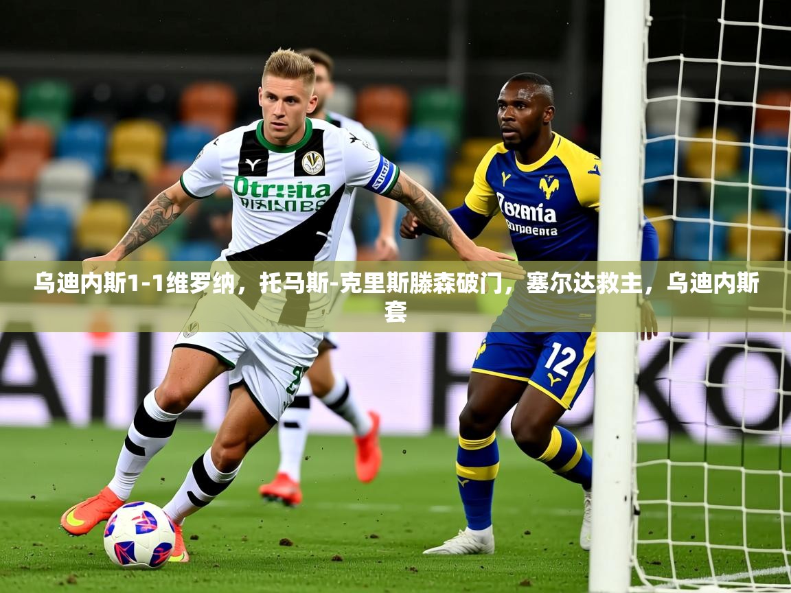 2025爱游戏登录不了乌迪内斯1-1维罗纳，托马斯-克里斯滕森破门，塞尔达救主，乌迪内斯套