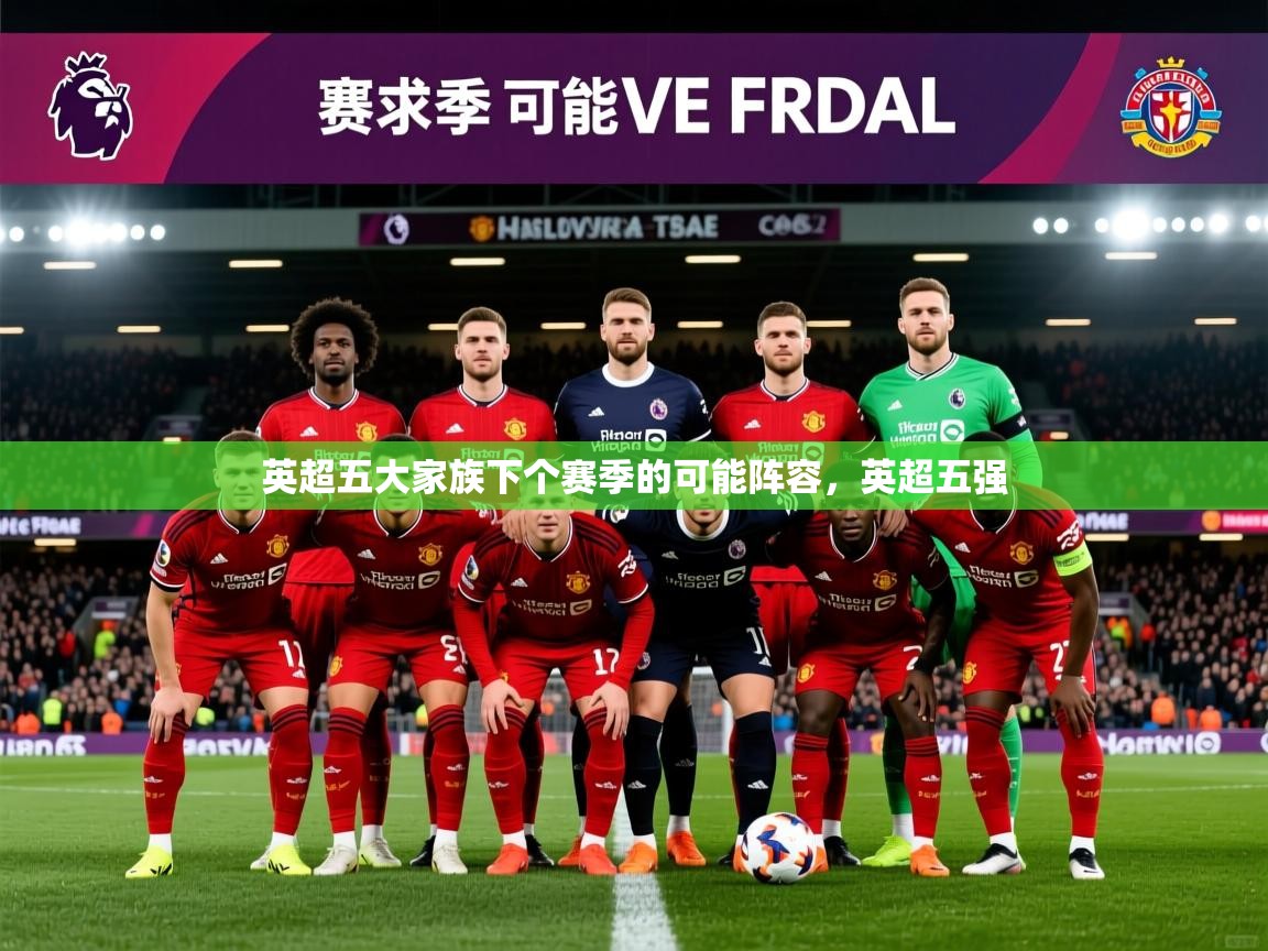 2025爱游戏官网英超五大家族下个赛季的可能阵容，英超五强  第3张