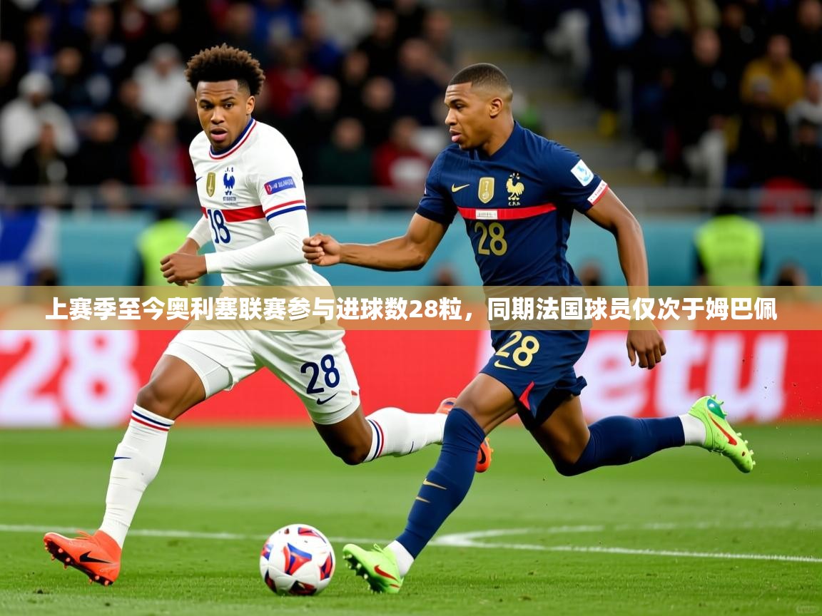 2025爱游戏登录官网入口上赛季至今奥利塞联赛参与进球数28粒，同期法国球员仅次于姆巴佩  第2张