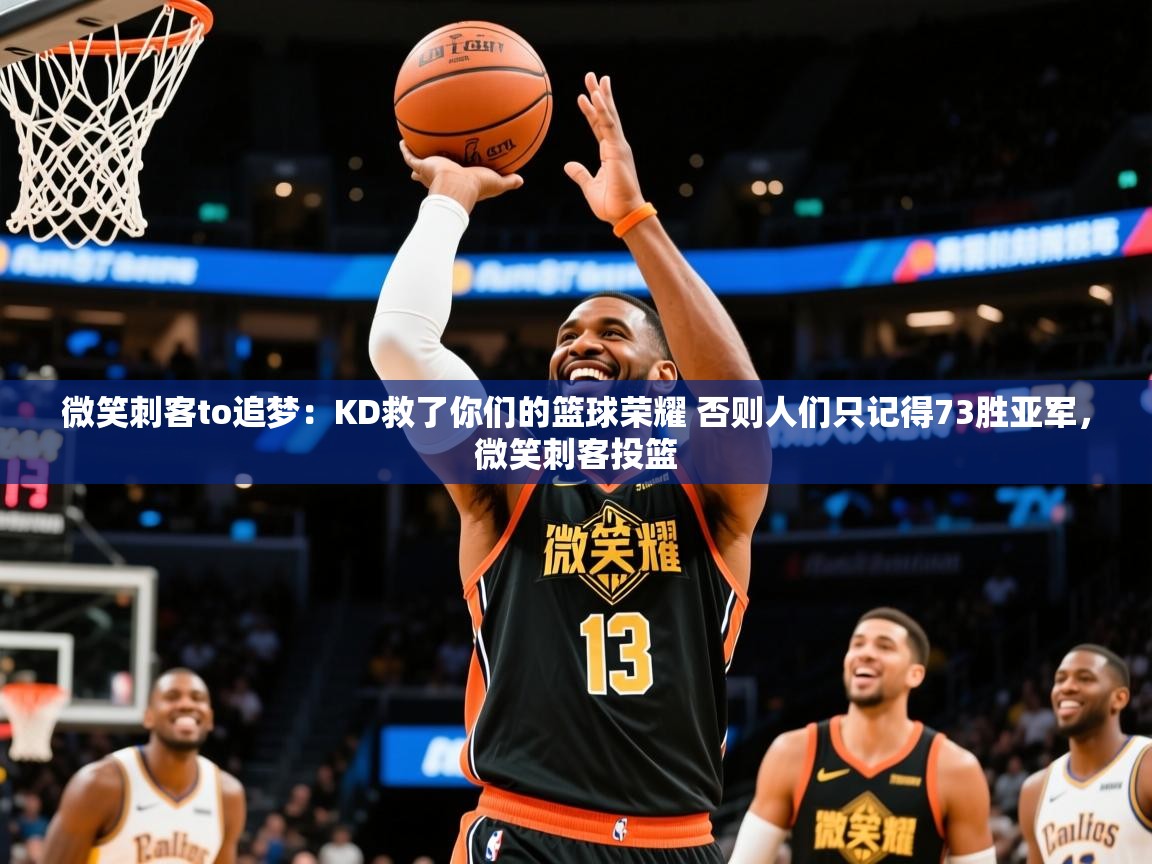2025爱游戏体育微笑刺客to追梦:KD救了你们的篮球荣耀 否则人们只记得73胜亚军,微笑刺客投篮 第2张
