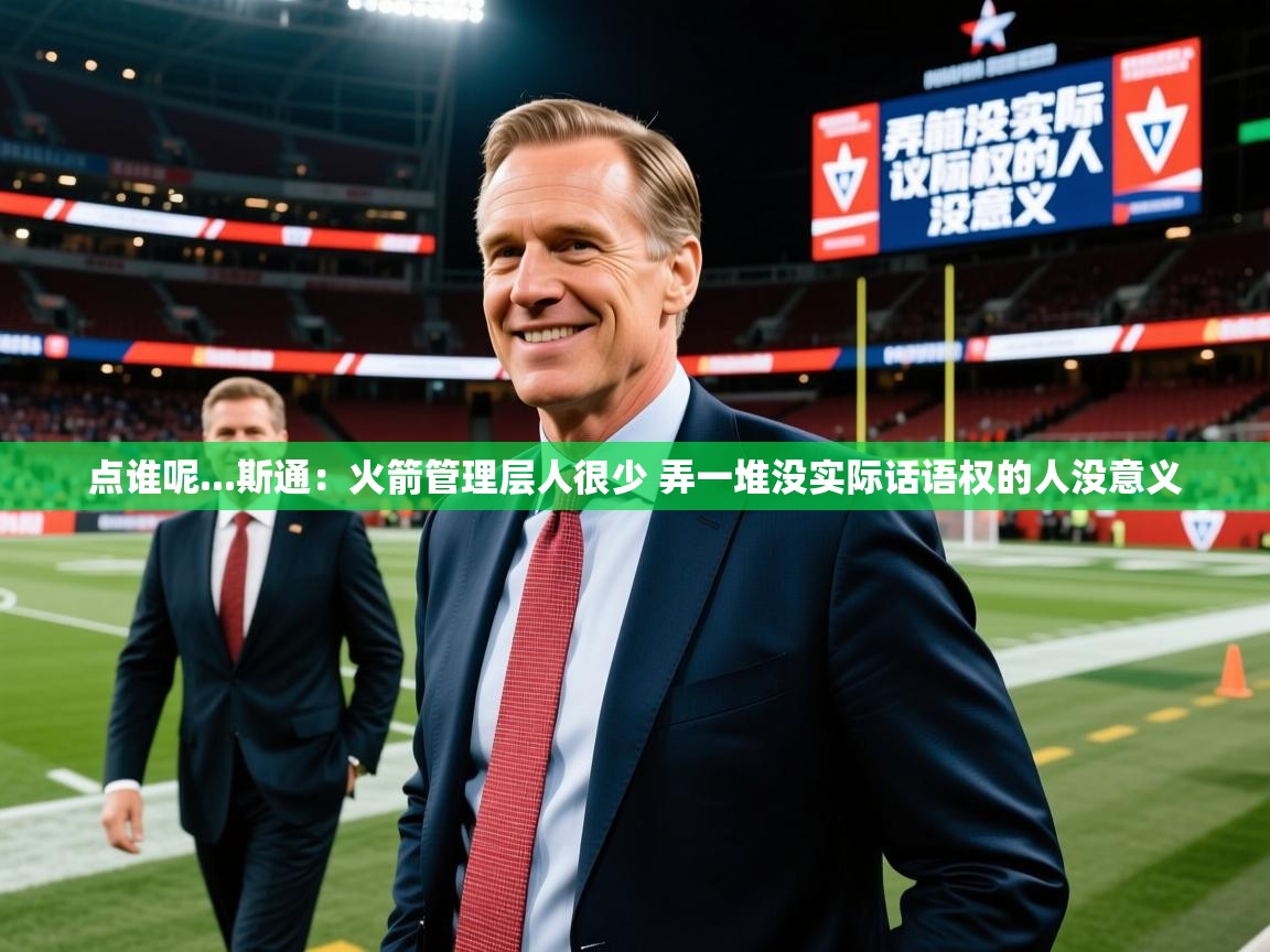 2025爱游戏体育在线点谁呢...斯通：火箭管理层人很少 弄一堆没实际话语权的人没意义