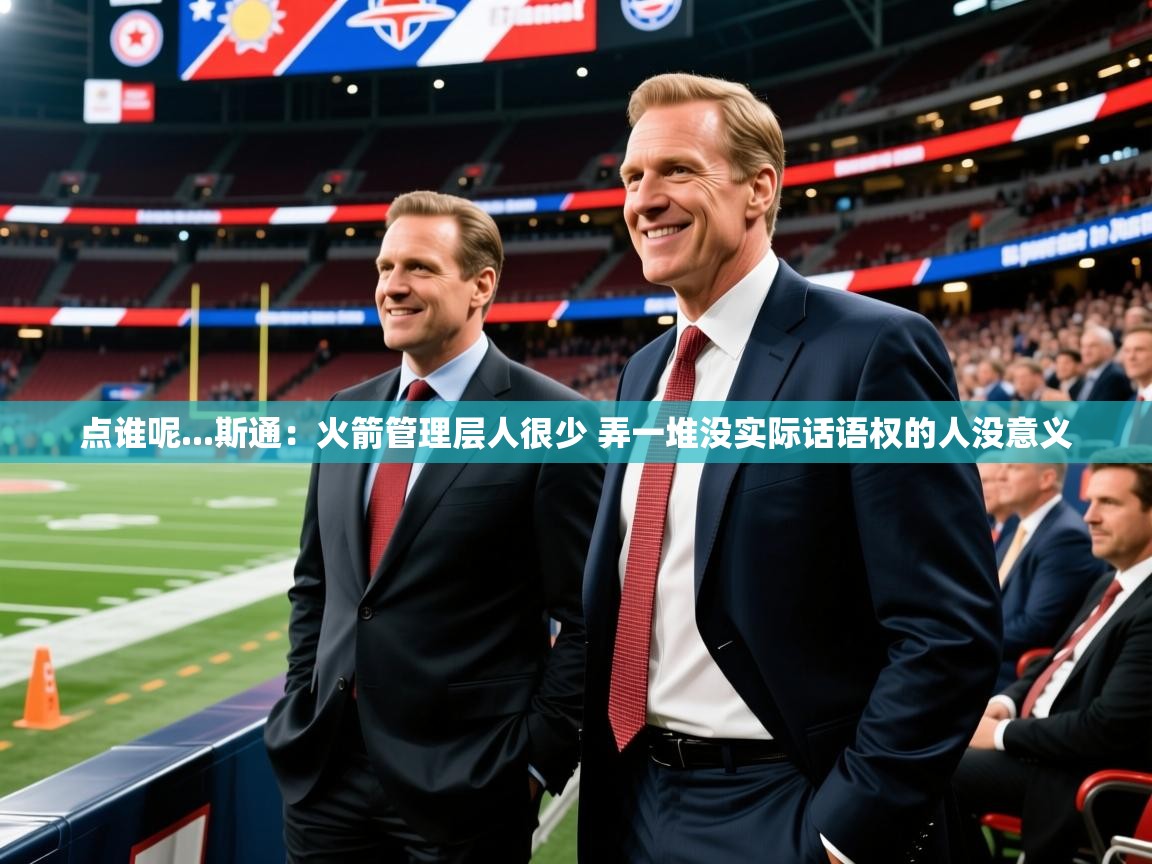 2025爱游戏体育在线点谁呢...斯通：火箭管理层人很少 弄一堆没实际话语权的人没意义  第4张