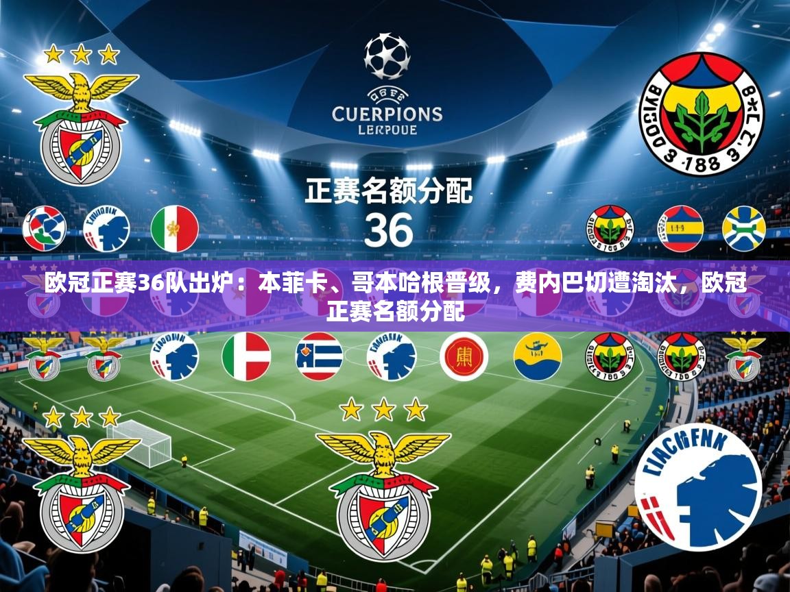 2025爱游戏登录地址欧冠正赛36队出炉:本菲卡、哥本哈根晋级,费内巴切遭淘汰,欧冠正赛名额分配 第2张