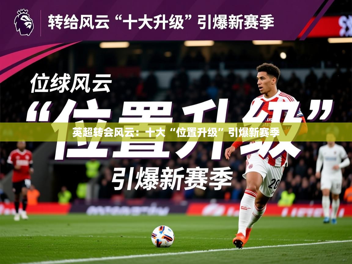 2025爱游戏ayx官方登录入口英超转会风云：十大“位置升级”引爆新赛季