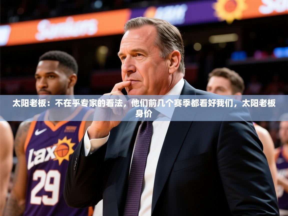 2025爱游戏官网太阳老板:不在乎专家的看法,他们前几个赛季都看好我们,太阳老板身价 第2张