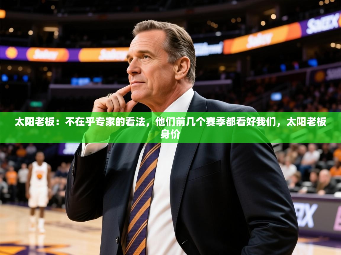 2025爱游戏官网太阳老板:不在乎专家的看法,他们前几个赛季都看好我们,太阳老板身价 第4张