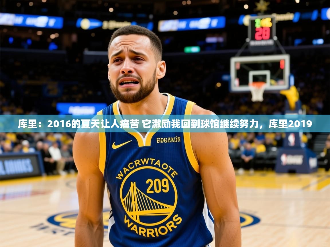 2025爱游戏登录入口库里:2016的夏天让人痛苦 它激励我回到球馆继续努力,库里2019 第3张