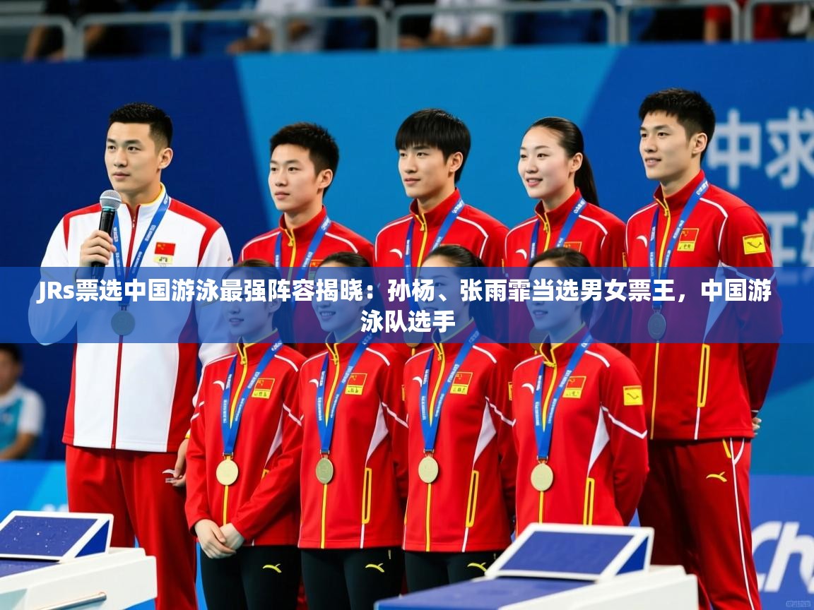 2025爱游戏登录平台JRs票选中国游泳最强阵容揭晓:孙杨、张雨霏当选男女票王,中国游泳队选手 第2张
