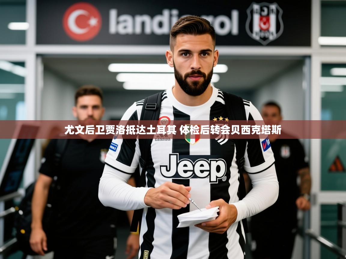2025爱游戏官网尤文后卫贾洛抵达土耳其 体检后转会贝西克塔斯  第1张