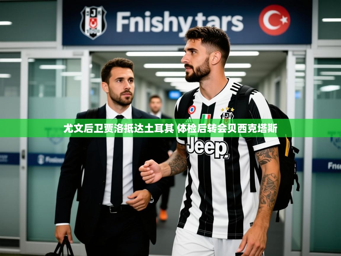 2025爱游戏官网尤文后卫贾洛抵达土耳其 体检后转会贝西克塔斯  第2张