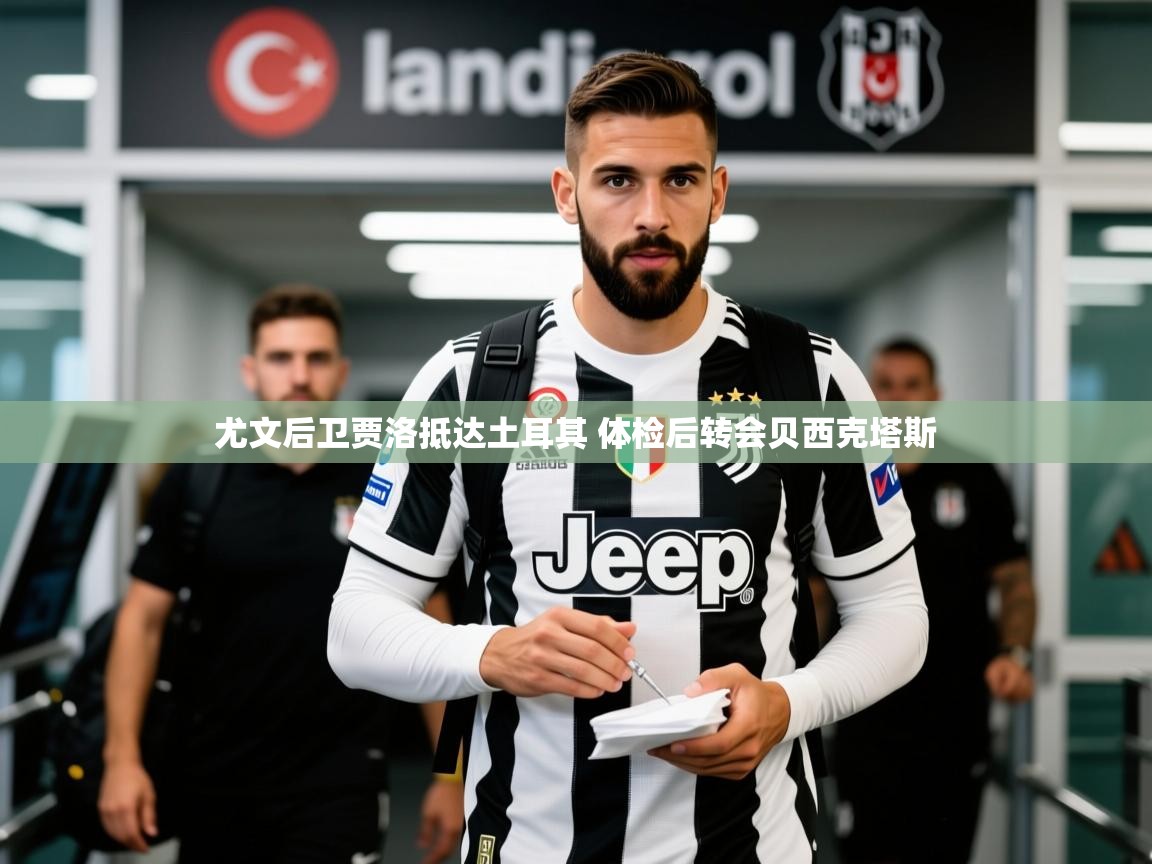 2025爱游戏官网尤文后卫贾洛抵达土耳其 体检后转会贝西克塔斯  第4张