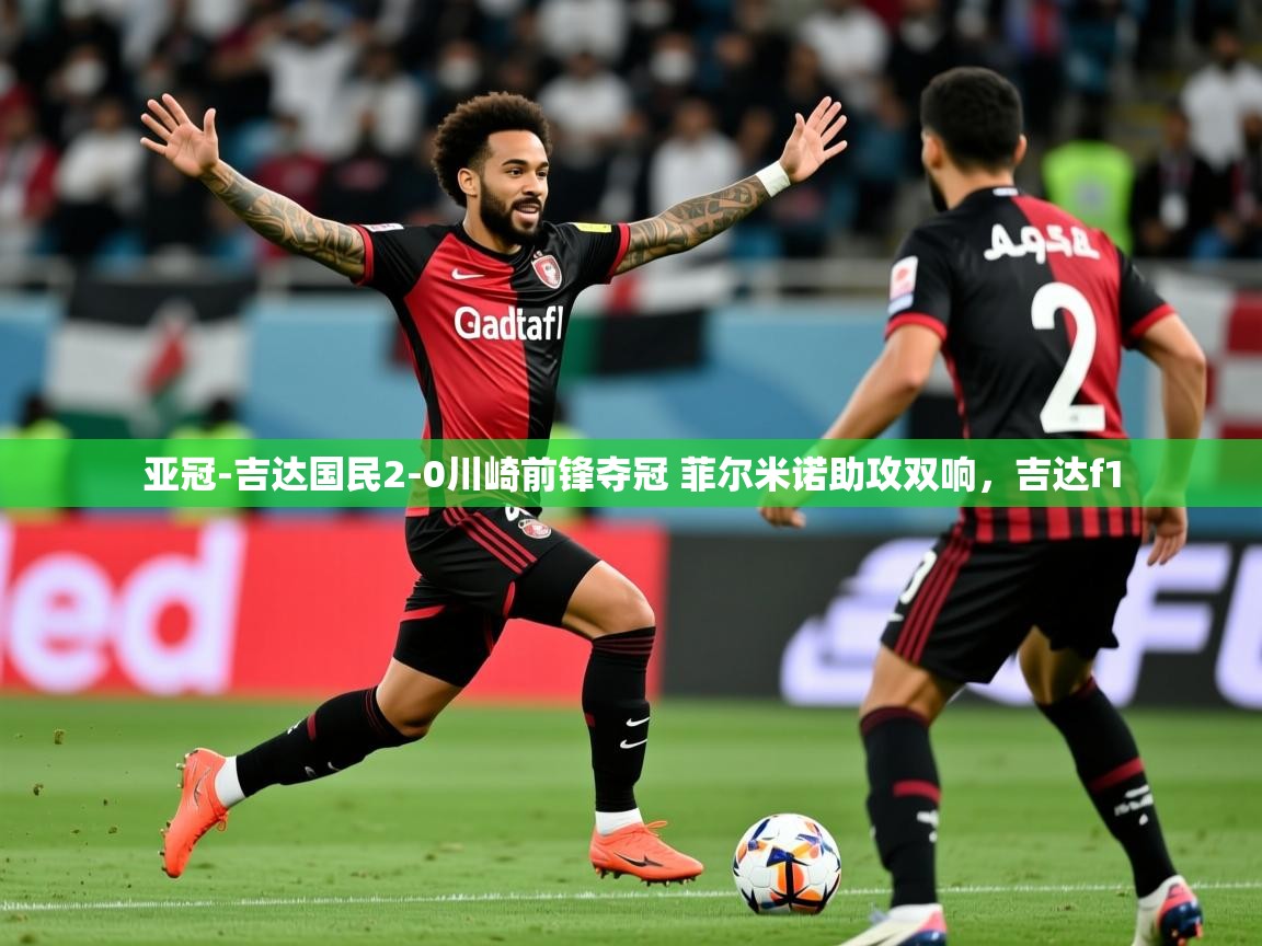 2025爱游戏体育亚冠-吉达国民2-0川崎前锋夺冠 菲尔米诺助攻双响，吉达f1  第2张