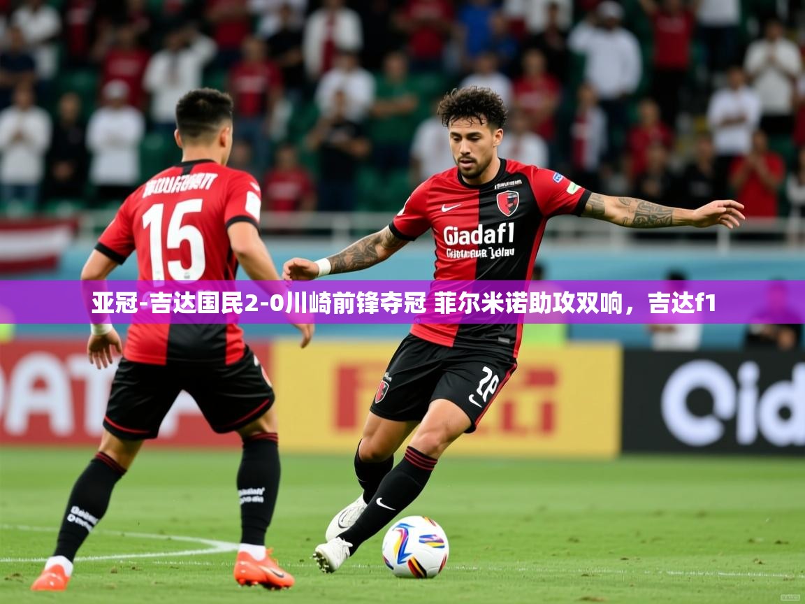 2025爱游戏体育亚冠-吉达国民2-0川崎前锋夺冠 菲尔米诺助攻双响，吉达f1  第3张