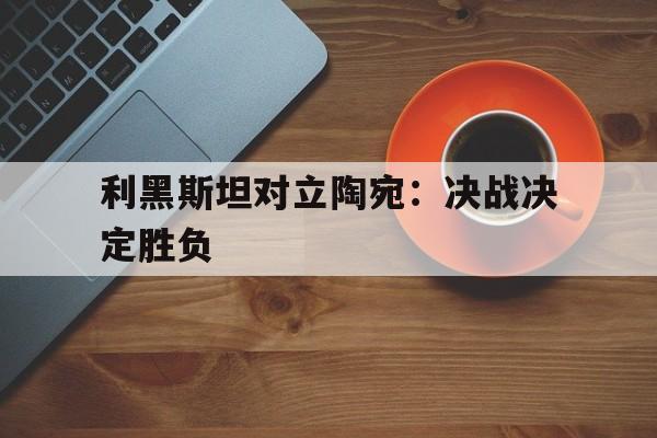 关于利黑斯坦对立陶宛：决战决定胜负的信息