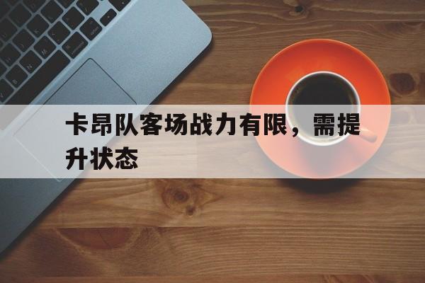 关于卡昂队客场战力有限，需提升状态的信息