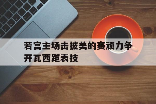 若宫主场击披美的赛顽力争开瓦西距表技